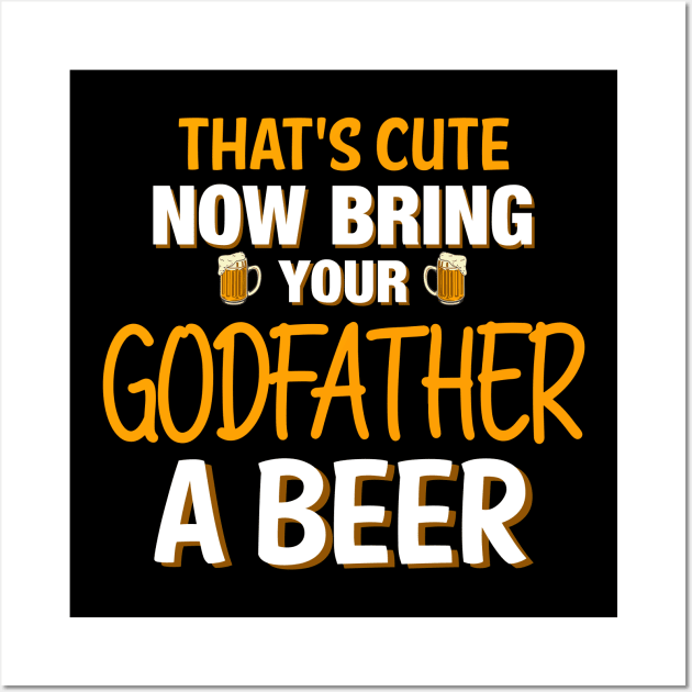 That's Cute Now Bring Your Godfather A Beer - Beer Saying Wall Art by 5StarDesigns